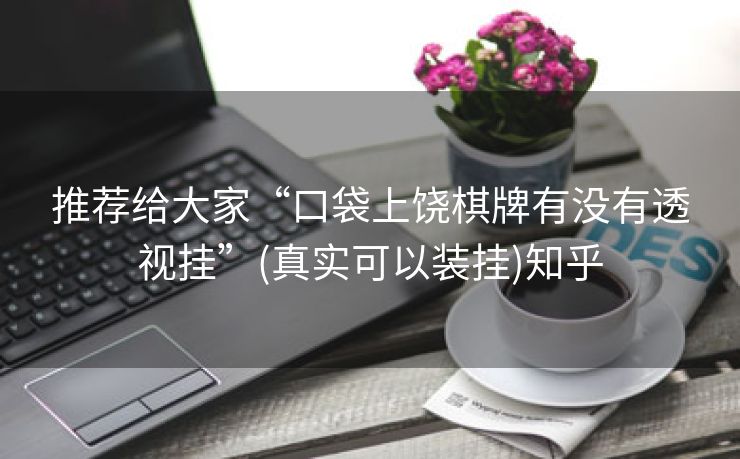 推荐给大家“口袋上饶棋牌有没有透视挂”(真实可以装挂)知乎 推荐给大家“口袋上饶棋牌有没有透视挂”(真实可以装挂)知乎