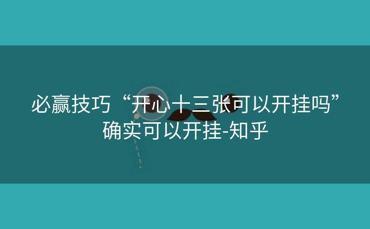 必赢技巧“开心十三张可以开挂吗”确实可以开挂-知乎 必赢技巧“开心十三张可以开挂吗”确实可以开挂-知乎