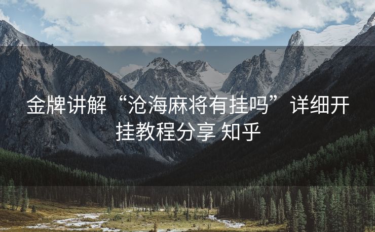 金牌讲解“沧海麻将有挂吗”详细开挂教程分享 知乎
