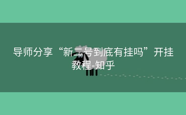 导师分享“新二号到底有挂吗”开挂教程-知乎