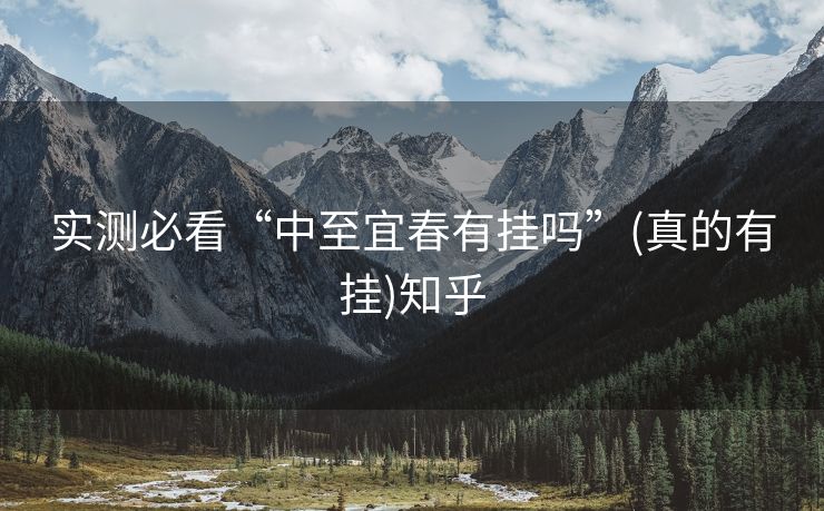 实测必看“中至宜春有挂吗”(真的有挂)知乎 实测必看“中至宜春有挂吗”(真的有挂)知乎