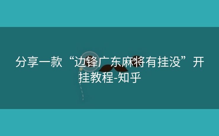 分享一款“边锋广东麻将有挂没”开挂教程-知乎 分享一款“边锋广东麻将有挂没”开挂教程-知乎