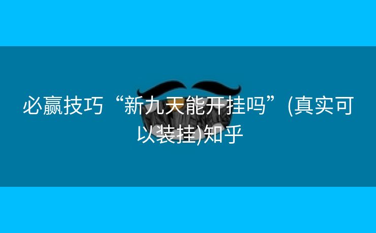 必赢技巧“新九天能开挂吗”(真实可以装挂)知乎 必赢技巧“新九天能开挂吗”(真实可以装挂)知乎