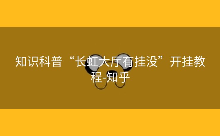 知识科普“长虹大厅有挂没”开挂教程-知乎 知识科普“长虹大厅有挂没”开挂教程-知乎
