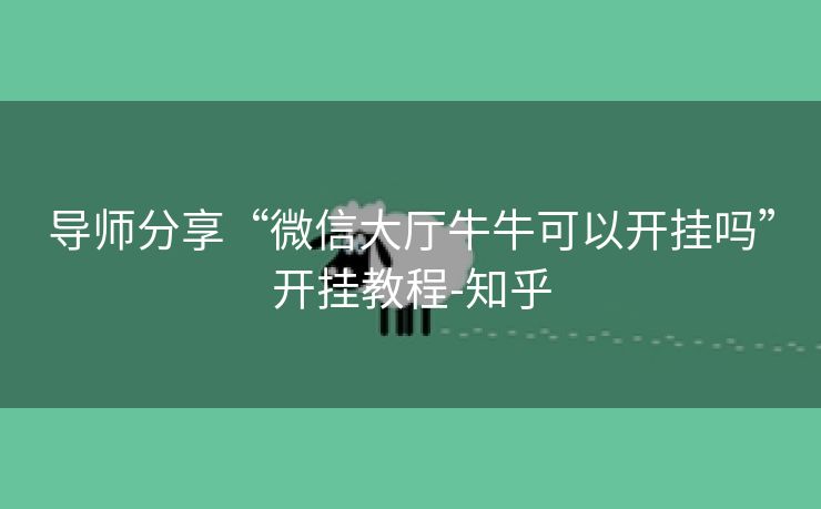 导师分享“微信大厅牛牛可以开挂吗”开挂教程-知乎 导师分享“微信大厅牛牛可以开挂吗”开挂教程-知乎