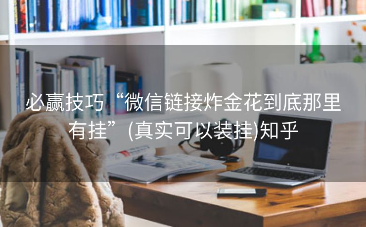 必赢技巧“微信链接炸金花到底那里有挂”(真实可以装挂)知乎 必赢技巧“微信链接炸金花到底那里有挂”(真实可以装挂)知乎