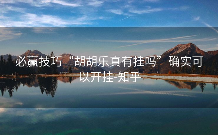必赢技巧“胡胡乐真有挂吗”确实可以开挂-知乎 必赢技巧“胡胡乐真有挂吗”确实可以开挂-知乎