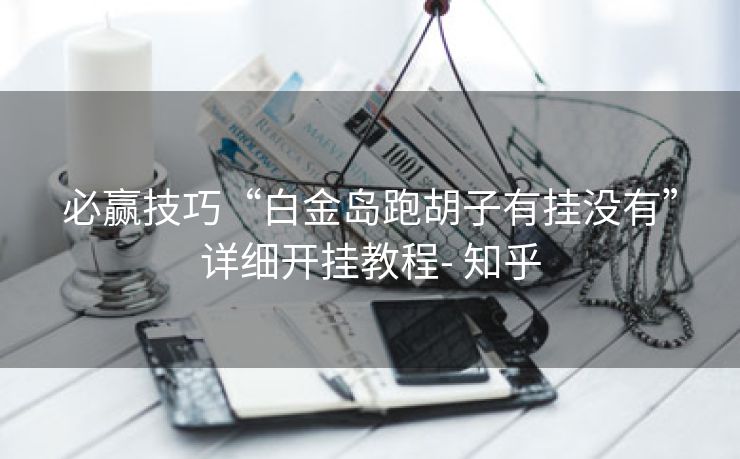 必赢技巧“白金岛跑胡子有挂没有”详细开挂教程- 知乎 必赢技巧“白金岛跑胡子有挂没有”详细开挂教程- 知乎