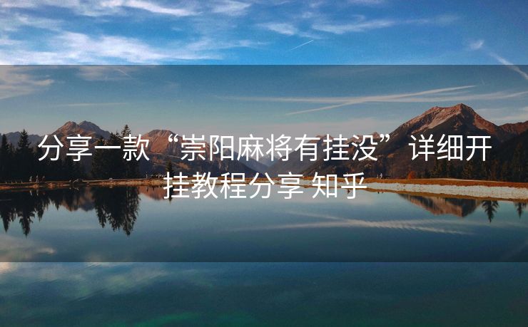 分享一款“崇阳麻将有挂没”详细开挂教程分享 知乎 分享一款“崇阳麻将有挂没”详细开挂教程分享 知乎