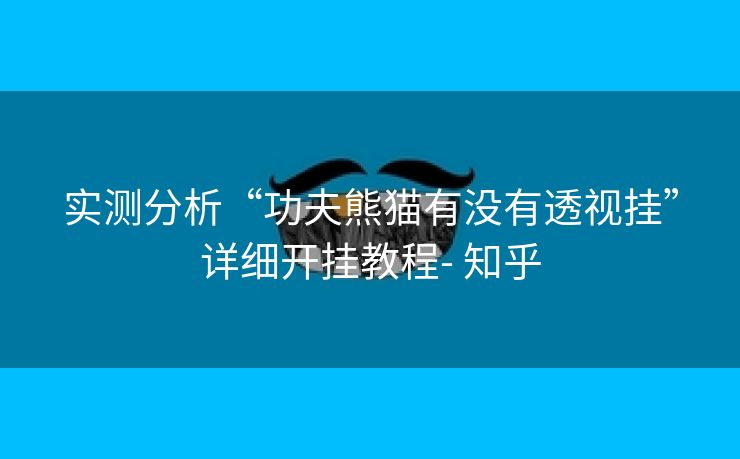 实测分析“功夫熊猫有没有透视挂”详细开挂教程- 知乎 实测分析“功夫熊猫有没有透视挂”详细开挂教程- 知乎