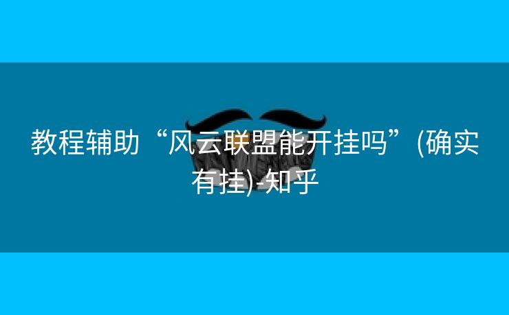 教程辅助“风云联盟能开挂吗”(确实有挂)-知乎 教程辅助“风云联盟能开挂吗”(确实有挂)-知乎