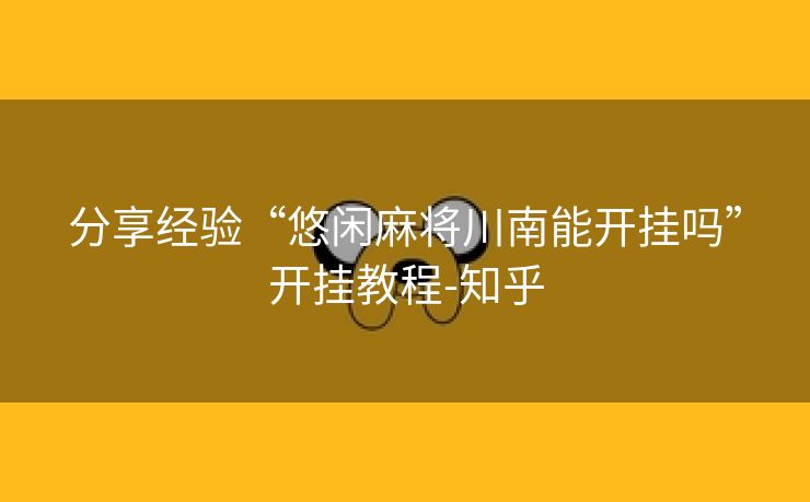 分享经验“悠闲麻将川南能开挂吗”开挂教程-知乎