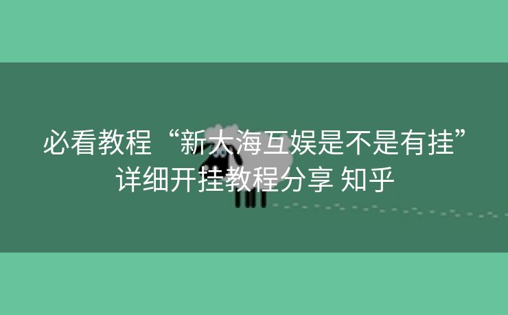 必看教程“新大海互娱是不是有挂”详细开挂教程分享 知乎