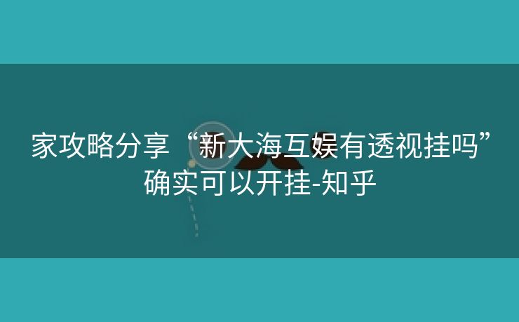 家攻略分享“新大海互娱有透视挂吗”确实可以开挂-知乎