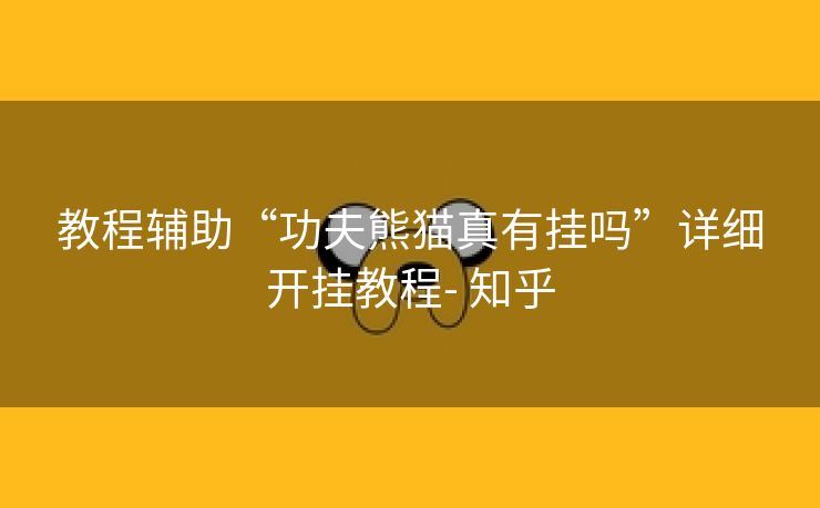 教程辅助“功夫熊猫真有挂吗”详细开挂教程- 知乎