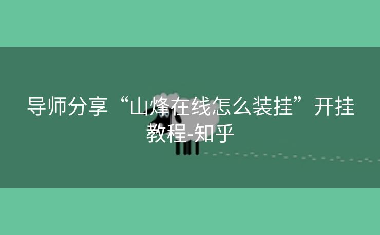 导师分享“山烽在线怎么装挂”开挂教程-知乎 导师分享“山烽在线怎么装挂”开挂教程-知乎