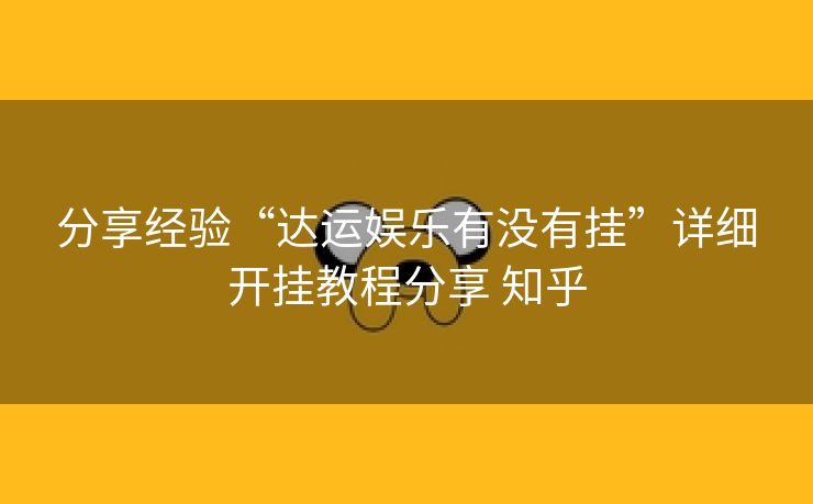 分享经验“达运娱乐有没有挂”详细开挂教程分享 知乎 分享经验“达运娱乐有没有挂”详细开挂教程分享 知乎