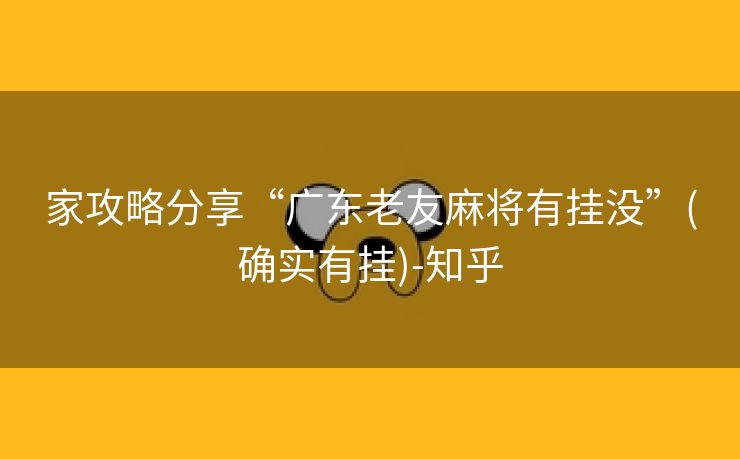 家攻略分享“广东老友麻将有挂没”(确实有挂)-知乎 家攻略分享“广东老友麻将有挂没”(确实有挂)-知乎