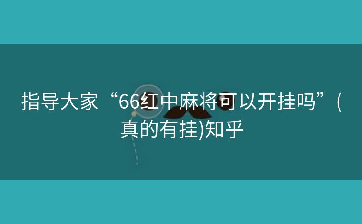 指导大家“66红中麻将可以开挂吗”(真的有挂)知乎 指导大家“66红中麻将可以开挂吗”(真的有挂)知乎