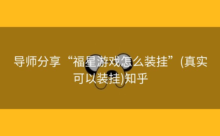 导师分享“福星游戏怎么装挂”(真实可以装挂)知乎 导师分享“福星游戏怎么装挂”(真实可以装挂)知乎