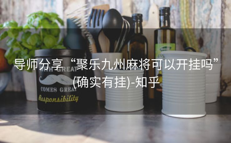 导师分享“聚乐九州麻将可以开挂吗”(确实有挂)-知乎 导师分享“聚乐九州麻将可以开挂吗”(确实有挂)-知乎