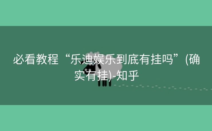 必看教程“乐迪娱乐到底有挂吗”(确实有挂)-知乎 必看教程“乐迪娱乐到底有挂吗”(确实有挂)-知乎