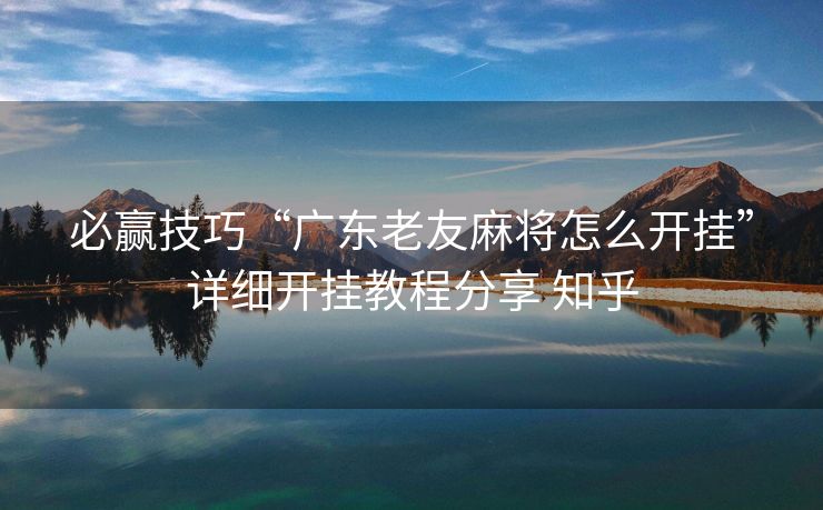 必赢技巧“广东老友麻将怎么开挂”详细开挂教程分享 知乎 必赢技巧“广东老友麻将怎么开挂”详细开挂教程分享 知乎