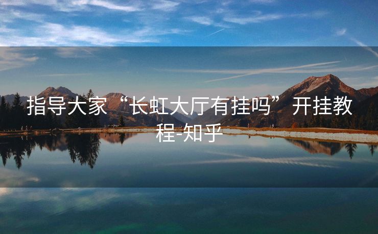 指导大家“长虹大厅有挂吗”开挂教程-知乎