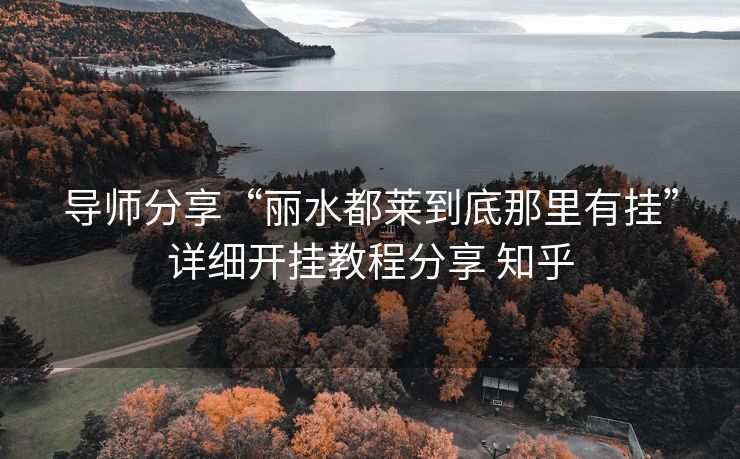 导师分享“丽水都莱到底那里有挂”详细开挂教程分享 知乎