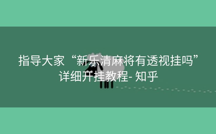 指导大家“新乐清麻将有透视挂吗”详细开挂教程- 知乎 指导大家“新乐清麻将有透视挂吗”详细开挂教程- 知乎