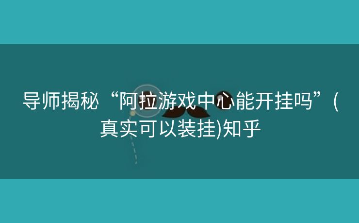 导师揭秘“阿拉游戏中心能开挂吗”(真实可以装挂)知乎 导师揭秘“阿拉游戏中心能开挂吗”(真实可以装挂)知乎