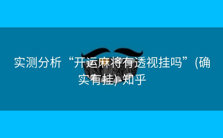 实测分析“开运麻将有透视挂吗”(确实有挂)-知乎 实测分析“开运麻将有透视挂吗”(确实有挂)-知乎