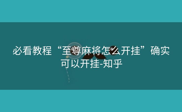 必看教程“至尊麻将怎么开挂”确实可以开挂-知乎 必看教程“至尊麻将怎么开挂”确实可以开挂-知乎