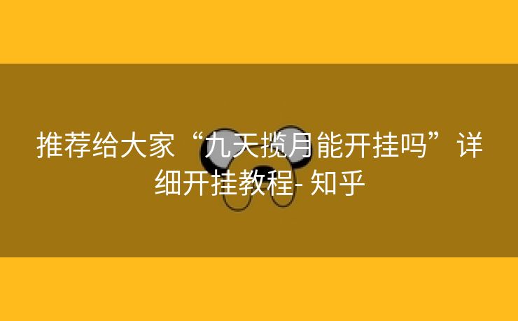推荐给大家“九天揽月能开挂吗”详细开挂教程- 知乎 推荐给大家“九天揽月能开挂吗”详细开挂教程- 知乎