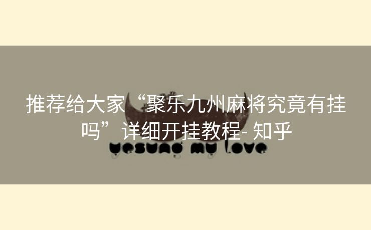 推荐给大家“聚乐九州麻将究竟有挂吗”详细开挂教程- 知乎