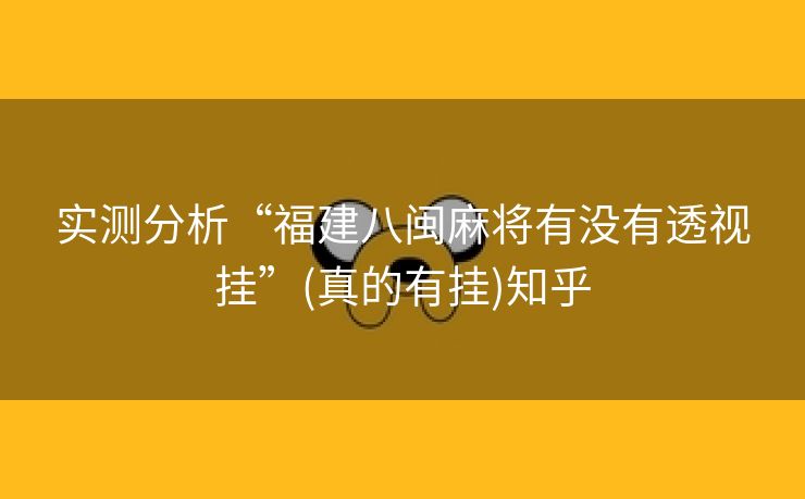 实测分析“福建八闽麻将有没有透视挂”(真的有挂)知乎 实测分析“福建八闽麻将有没有透视挂”(真的有挂)知乎