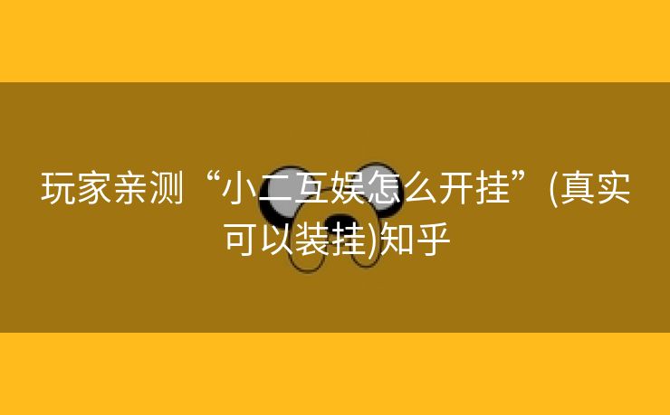 玩家亲测“小二互娱怎么开挂”(真实可以装挂)知乎 玩家亲测“小二互娱怎么开挂”(真实可以装挂)知乎