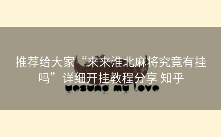 推荐给大家“来来淮北麻将究竟有挂吗”详细开挂教程分享 知乎 推荐给大家“来来淮北麻将究竟有挂吗”详细开挂教程分享 知乎