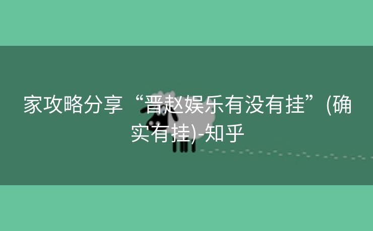 家攻略分享“晋赵娱乐有没有挂”(确实有挂)-知乎