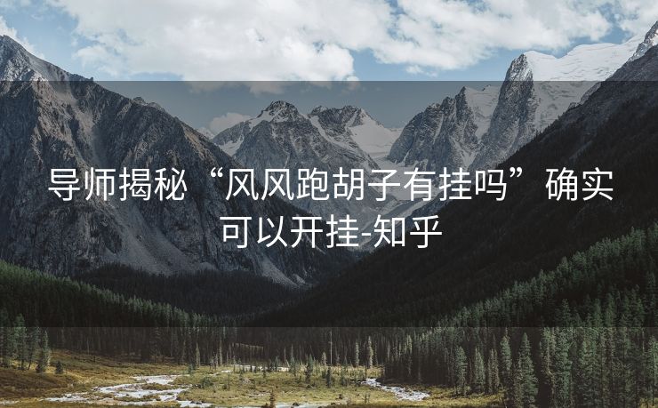 导师揭秘“风风跑胡子有挂吗”确实可以开挂-知乎 导师揭秘“风风跑胡子有挂吗”确实可以开挂-知乎