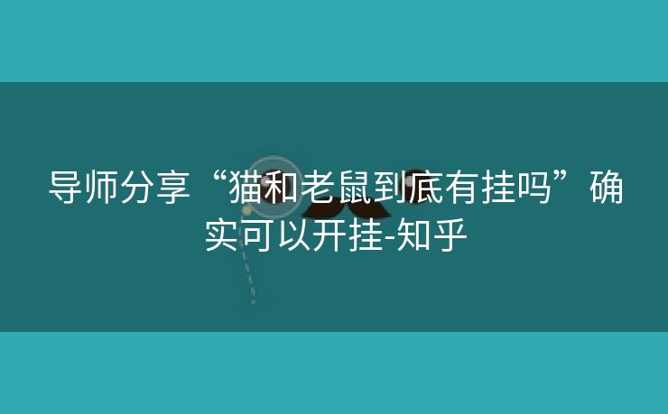 导师分享“猫和老鼠到底有挂吗”确实可以开挂-知乎 导师分享“猫和老鼠到底有挂吗”确实可以开挂-知乎