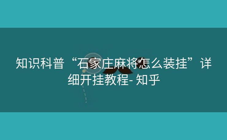 知识科普“石家庄麻将怎么装挂”详细开挂教程- 知乎 知识科普“石家庄麻将怎么装挂”详细开挂教程- 知乎