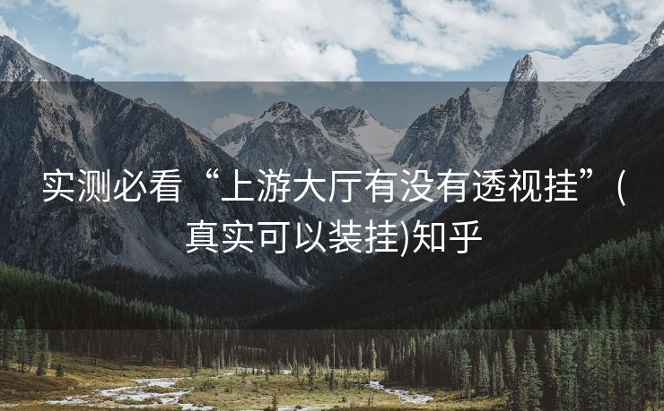 实测必看“上游大厅有没有透视挂”(真实可以装挂)知乎 实测必看“上游大厅有没有透视挂”(真实可以装挂)知乎