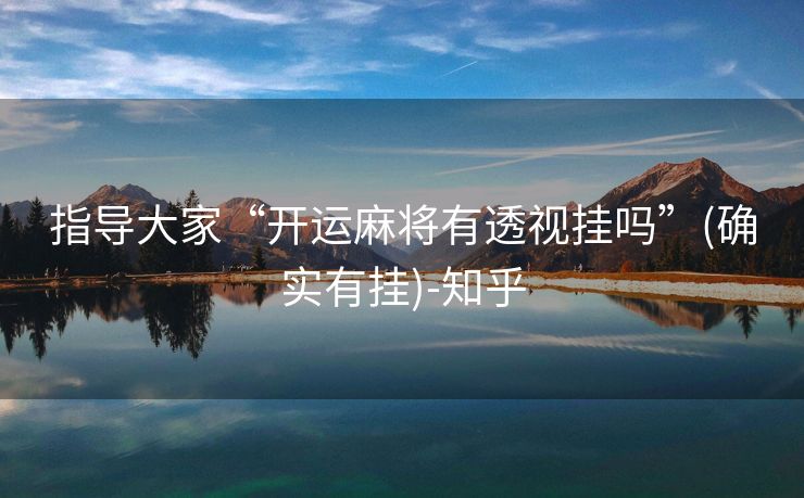 指导大家“开运麻将有透视挂吗”(确实有挂)-知乎 指导大家“开运麻将有透视挂吗”(确实有挂)-知乎