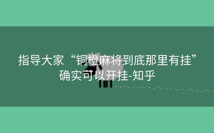 指导大家“铜橙麻将到底那里有挂”确实可以开挂-知乎 指导大家“铜橙麻将到底那里有挂”确实可以开挂-知乎