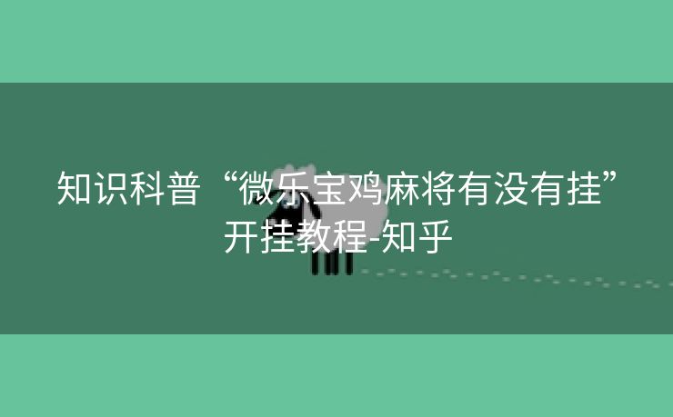 知识科普“微乐宝鸡麻将有没有挂”开挂教程-知乎 知识科普“微乐宝鸡麻将有没有挂”开挂教程-知乎