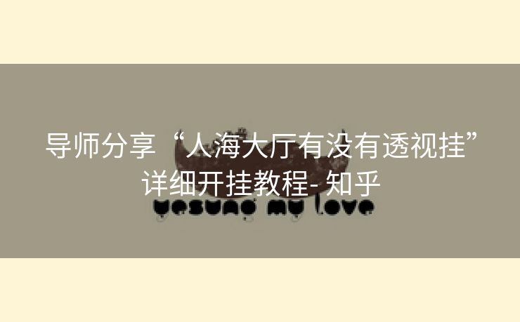 导师分享“人海大厅有没有透视挂”详细开挂教程- 知乎 导师分享“人海大厅有没有透视挂”详细开挂教程- 知乎