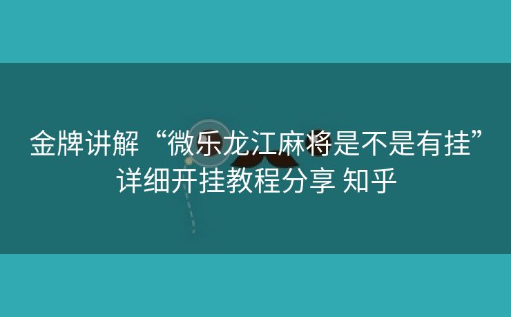 金牌讲解“微乐龙江麻将是不是有挂”详细开挂教程分享 知乎 金牌讲解“微乐龙江麻将是不是有挂”详细开挂教程分享 知乎