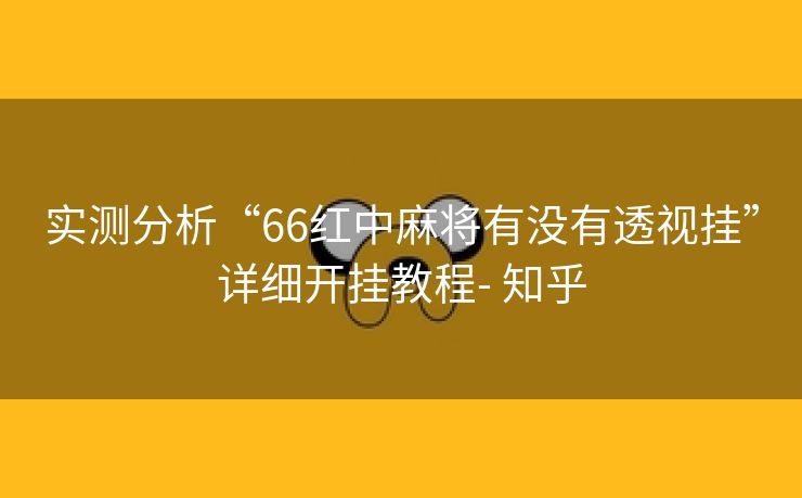 实测分析“66红中麻将有没有透视挂”详细开挂教程- 知乎 实测分析“66红中麻将有没有透视挂”详细开挂教程- 知乎