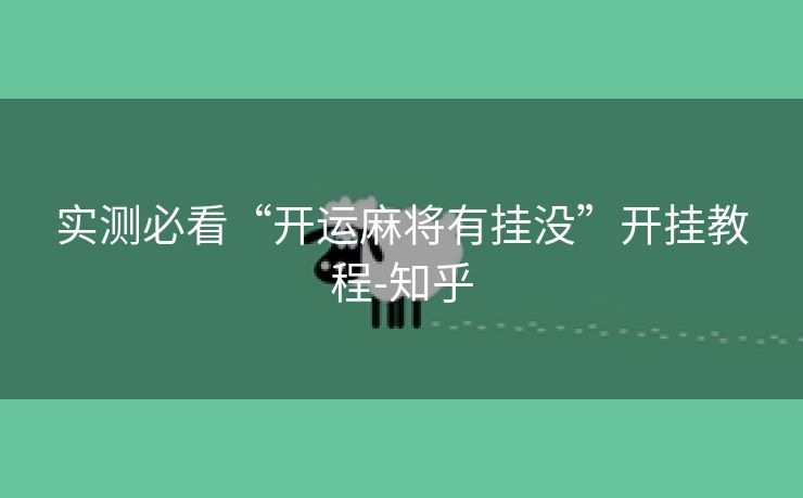 实测必看“开运麻将有挂没”开挂教程-知乎 实测必看“开运麻将有挂没”开挂教程-知乎